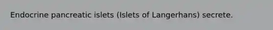 Endocrine pancreatic islets (Islets of Langerhans) secrete.