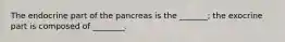 The endocrine part of the pancreas is the _______; the exocrine part is composed of ________.