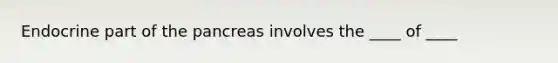 Endocrine part of the pancreas involves the ____ of ____