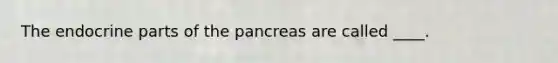 The endocrine parts of the pancreas are called ____.