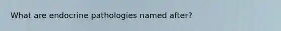 What are endocrine pathologies named after?