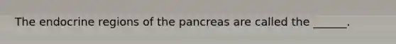 The endocrine regions of the pancreas are called the ______.