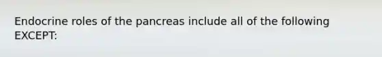 Endocrine roles of the pancreas include all of the following EXCEPT: