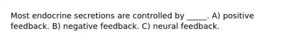 Most endocrine secretions are controlled by _____. A) positive feedback. B) negative feedback. C) neural feedback.