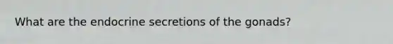 What are the endocrine secretions of the gonads?