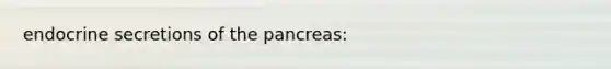 endocrine secretions of the pancreas: