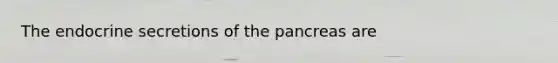 The endocrine secretions of <a href='https://www.questionai.com/knowledge/kITHRba4Cd-the-pancreas' class='anchor-knowledge'>the pancreas</a> are