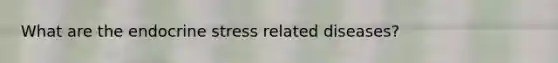What are the endocrine stress related diseases?