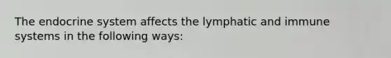 The endocrine system affects the lymphatic and immune systems in the following ways: