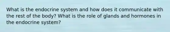 What is the endocrine system and how does it communicate with the rest of the body? What is the role of glands and hormones in the endocrine system?