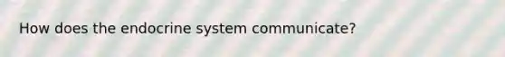 How does the endocrine system communicate?