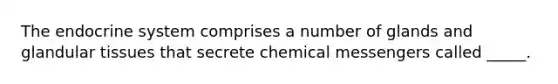 The endocrine system comprises a number of glands and glandular tissues that secrete chemical messengers called _____.