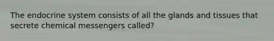 The <a href='https://www.questionai.com/knowledge/k97r8ZsIZg-endocrine-system' class='anchor-knowledge'>endocrine system</a> consists of all the glands and tissues that secrete chemical messengers called?