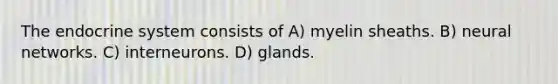 The endocrine system consists of A) myelin sheaths. B) neural networks. C) interneurons. D) glands.