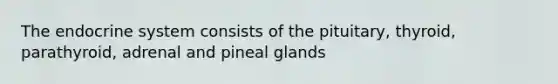The <a href='https://www.questionai.com/knowledge/k97r8ZsIZg-endocrine-system' class='anchor-knowledge'>endocrine system</a> consists of the pituitary, thyroid, parathyroid, adrenal and pineal glands