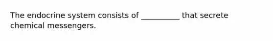 The endocrine system consists of​ __________ that secrete chemical messengers.