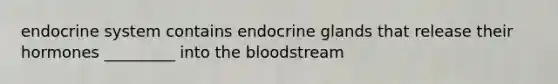 endocrine system contains endocrine glands that release their hormones _________ into the bloodstream