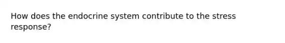 How does the endocrine system contribute to the stress response?