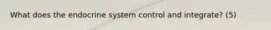 What does the endocrine system control and integrate? (5)