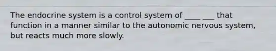 The endocrine system is a control system of ____ ___ that function in a manner similar to the autonomic nervous system, but reacts much more slowly.