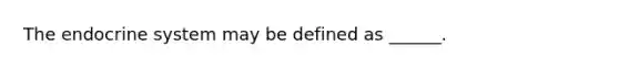 The endocrine system may be defined as ______.