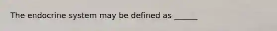 The endocrine system may be defined as ______