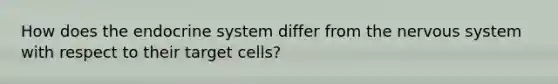 How does the endocrine system differ from the nervous system with respect to their target cells?