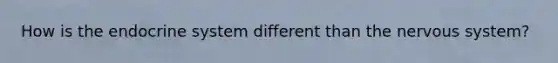 How is the endocrine system different than the nervous system?