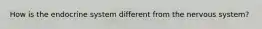 How is the endocrine system different from the nervous system?