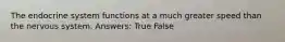 The endocrine system functions at a much greater speed than the nervous system. Answers: True False