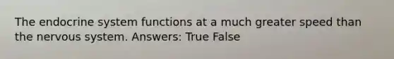 The endocrine system functions at a much greater speed than the nervous system. Answers: True False