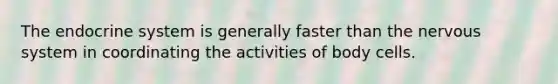 The endocrine system is generally faster than the nervous system in coordinating the activities of body cells.