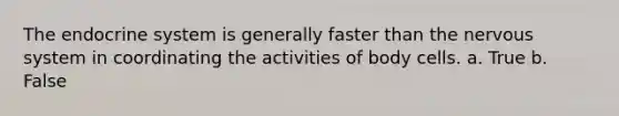 The endocrine system is generally faster than the nervous system in coordinating the activities of body cells. a. True b. False