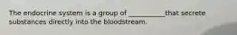 The endocrine system is a group of ___________that secrete substances directly into the bloodstream.