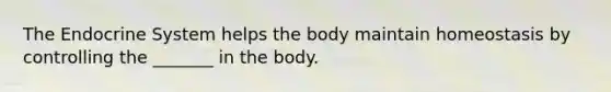 The Endocrine System helps the body maintain homeostasis by controlling the _______ in the body.