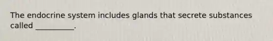 The <a href='https://www.questionai.com/knowledge/k97r8ZsIZg-endocrine-system' class='anchor-knowledge'>endocrine system</a> includes glands that secrete substances called __________.
