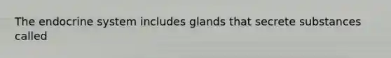 The endocrine system includes glands that secrete substances called