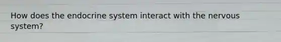 How does the endocrine system interact with the nervous system?