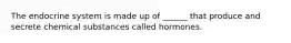 The endocrine system is made up of ______ that produce and secrete chemical substances called hormones.