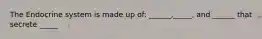 The Endocrine system is made up of: ______,_____, and ______ that secrete _____