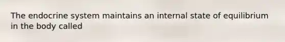 The endocrine system maintains an internal state of equilibrium in the body called
