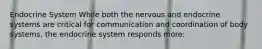 Endocrine System While both the nervous and endocrine systems are critical for communication and coordination of body systems, the endocrine system responds more:
