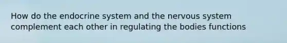 How do the endocrine system and the nervous system complement each other in regulating the bodies functions