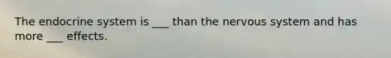 The endocrine system is ___ than the nervous system and has more ___ effects.