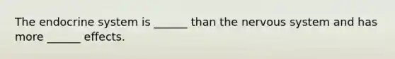 The <a href='https://www.questionai.com/knowledge/k97r8ZsIZg-endocrine-system' class='anchor-knowledge'>endocrine system</a> is ______ than the <a href='https://www.questionai.com/knowledge/kThdVqrsqy-nervous-system' class='anchor-knowledge'>nervous system</a> and has more ______ effects.