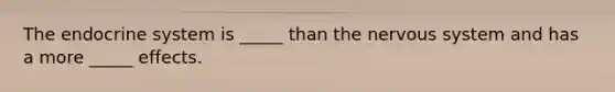 The <a href='https://www.questionai.com/knowledge/k97r8ZsIZg-endocrine-system' class='anchor-knowledge'>endocrine system</a> is _____ than the <a href='https://www.questionai.com/knowledge/kThdVqrsqy-nervous-system' class='anchor-knowledge'>nervous system</a> and has a more _____ effects.