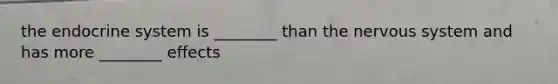 the endocrine system is ________ than the nervous system and has more ________ effects