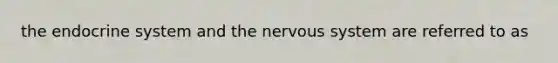 the endocrine system and the nervous system are referred to as