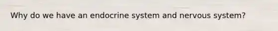 Why do we have an endocrine system and nervous system?