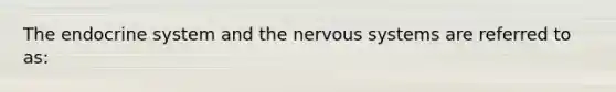 The endocrine system and the nervous systems are referred to as: